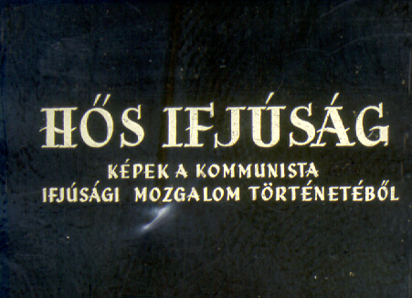 Hős ifjúság : Képek a kommunista ifjúsági mozgalom történetéből