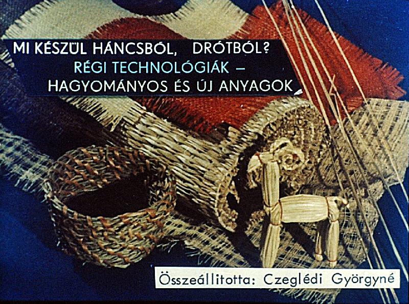 Mi készül háncsból, drótból? : Régi technológiák - hagyományos és új anyagok
