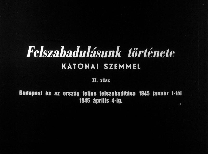 Felszabadulásunk története katonai szemmel II. rész : Budapest és az egész ország felszabadítása 1945 január 1-től 1945 április 4.-ig