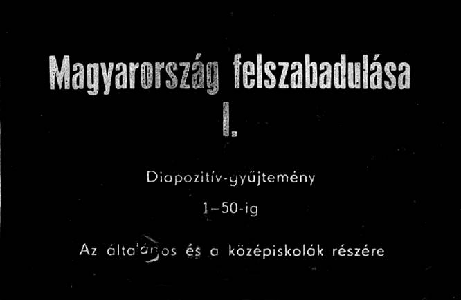 Magyarország felszabadulása I. : Diapozitív - gyűjtemény 1- 50-ig Az általános és középiskolák részére