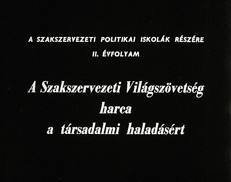 A Szakszervezeti Világszövetség harca a társadalmi haladásért : A szakszervezeti politikai iskolák részére II. évfolyam